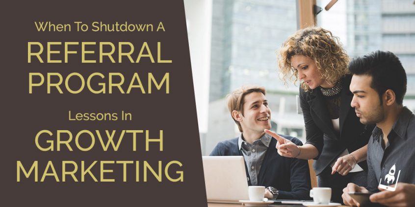 When To Shutdown A Referral Program- Lessons In Growth Marketing